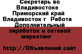 Секретарь во Владивостоке - Приморский край, Владивосток г. Работа » Дополнительный заработок и сетевой маркетинг   